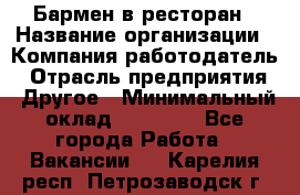 Бармен в ресторан › Название организации ­ Компания-работодатель › Отрасль предприятия ­ Другое › Минимальный оклад ­ 22 000 - Все города Работа » Вакансии   . Карелия респ.,Петрозаводск г.